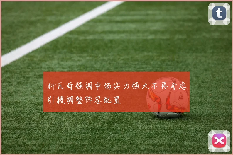 科瓦奇强调中场实力强大不再考虑引援调整阵容配置