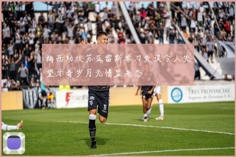 梅西助攻苏亚雷斯单刀失误令人失望牙哥岁月无情显老态