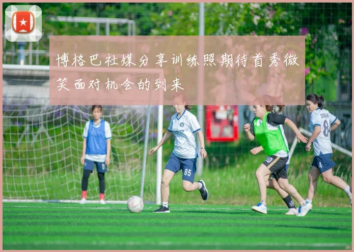 博格巴社媒分享训练照期待首秀微笑面对机会的到来