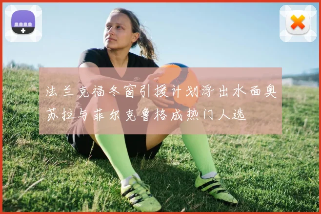 法兰克福冬窗引援计划浮出水面奥苏拉与菲尔克鲁格成热门人选