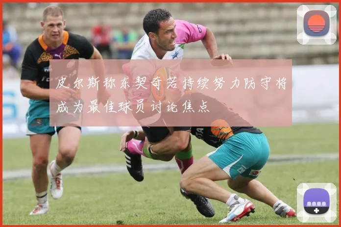 皮尔斯称东契奇若持续努力防守将成为最佳球员讨论焦点