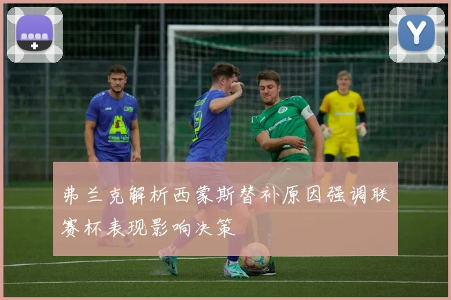 弗兰克解析西蒙斯替补原因强调联赛杯表现影响决策