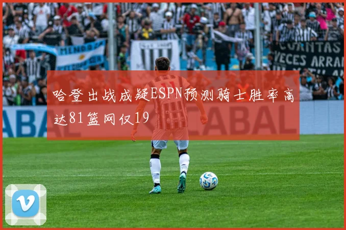 哈登出战成疑ESPN预测骑士胜率高达81篮网仅19