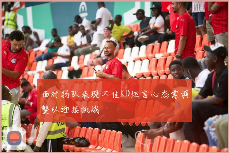 面对弱队表现不佳KD坦言心态需调整以迎接挑战