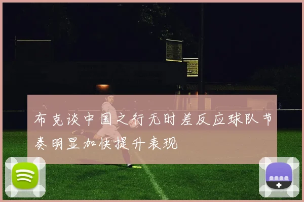 布克谈中国之行无时差反应球队节奏明显加快提升表现