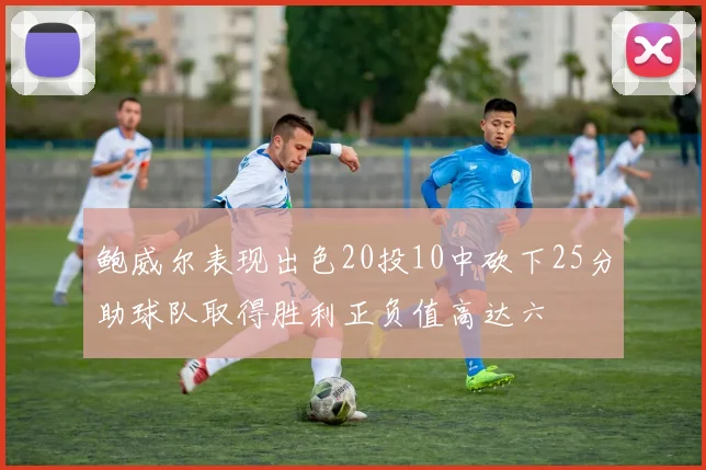 鲍威尔表现出色20投10中砍下25分助球队取得胜利正负值高达六