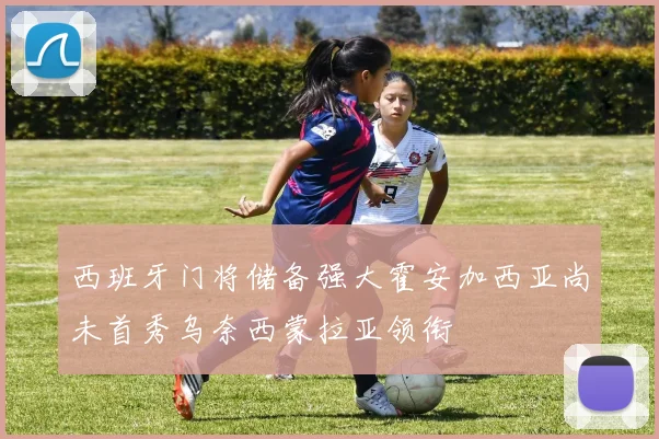 西班牙门将储备强大霍安加西亚尚未首秀乌奈西蒙拉亚领衔