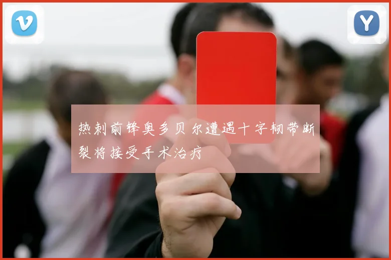 热刺前锋奥多贝尔遭遇十字韧带断裂将接受手术治疗