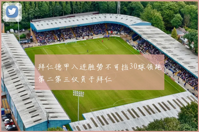 拜仁德甲八连胜势不可挡30球领跑第二第三仅负于拜仁