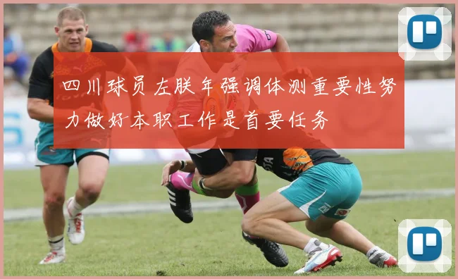 四川球员左朕年强调体测重要性努力做好本职工作是首要任务