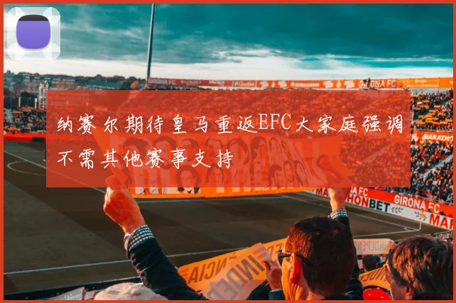 纳赛尔期待皇马重返EFC大家庭强调不需其他赛事支持